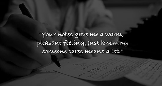 black and gray photo close-up of hands writing with white text over top reading: 'Your notes gave me a warm, pleasant feeling. Just knowing someone cares means a lot.'